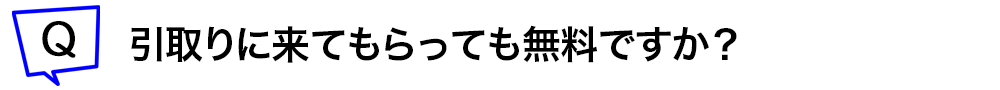 引取りに来てもらっても無料ですか？