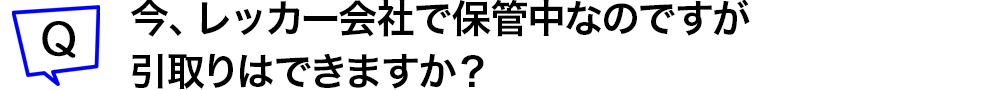 今、レッカー会社で保管中なのですが引取りはできますか？